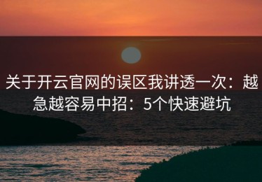 关于开云官网的误区我讲透一次：越急越容易中招：5个快速避坑