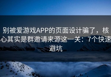 别被爱游戏APP的页面设计骗了，核心其实是群邀请来源这一关：7个快速避坑