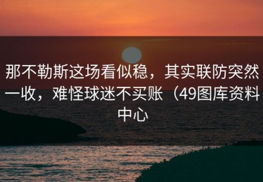 那不勒斯这场看似稳，其实联防突然一收，难怪球迷不买账（49图库资料中心