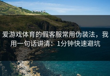爱游戏体育的假客服常用伪装法，我用一句话讲清：1分钟快速避坑
