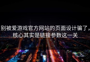 别被爱游戏官方网站的页面设计骗了，核心其实是链接参数这一关