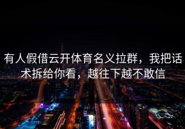 有人假借云开体育名义拉群，我把话术拆给你看，越往下越不敢信