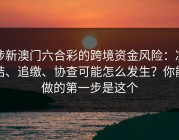 涉新澳门六合彩的跨境资金风险：冻结、追缴、协查可能怎么发生？你能做的第一步是这个