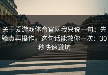 关于爱游戏体育官网我只说一句：先验真再操作，这句话能救你一次：30秒快速避坑
