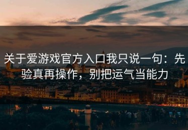 关于爱游戏官方入口我只说一句：先验真再操作，别把运气当能力
