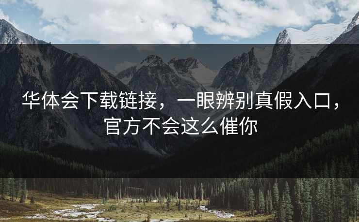 华体会下载链接,一眼辨别真假入口,官方不会这么催你 华体会下载链接,一眼辨别真假入口,官方不会这么催你