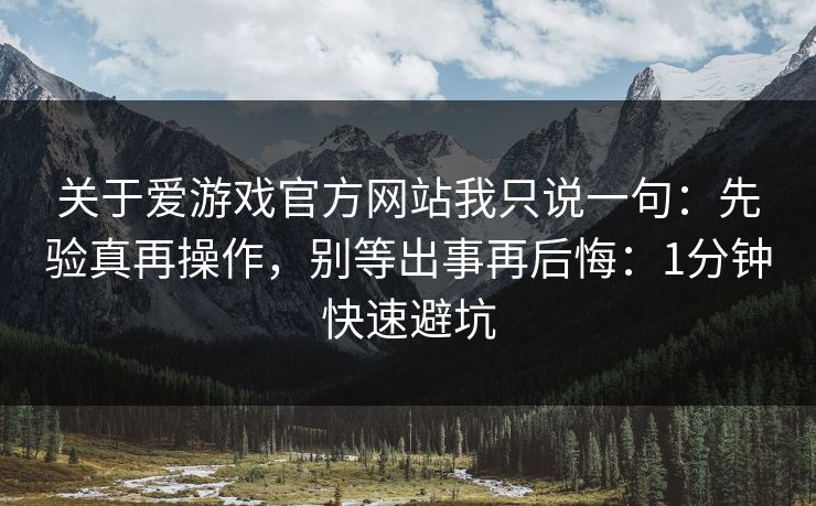 关于爱游戏官方网站我只说一句：先验真再操作，别等出事再后悔：1分钟快速避坑