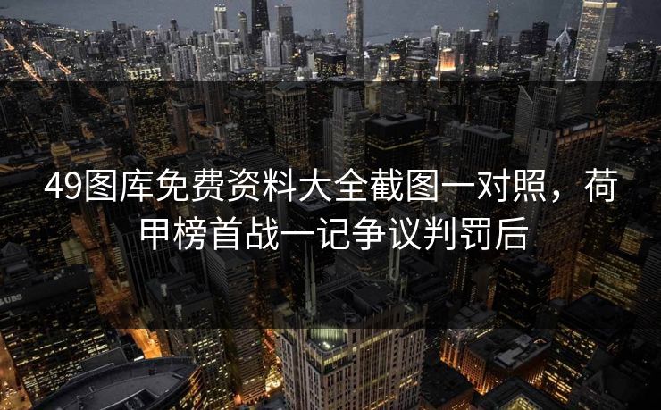 49图库免费资料大全截图一对照，荷甲榜首战一记争议判罚后