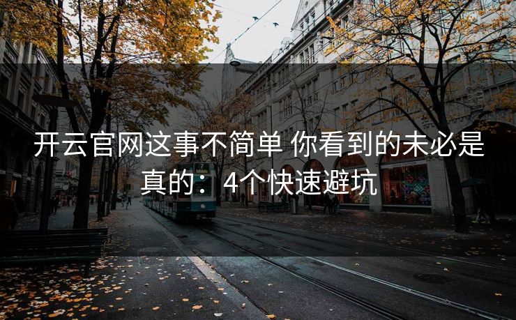 开云官网这事不简单 你看到的未必是真的：4个快速避坑