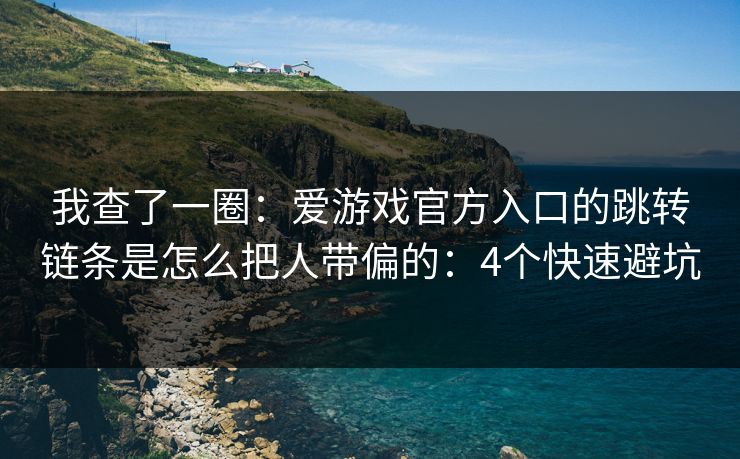 我查了一圈：爱游戏官方入口的跳转链条是怎么把人带偏的：4个快速避坑
