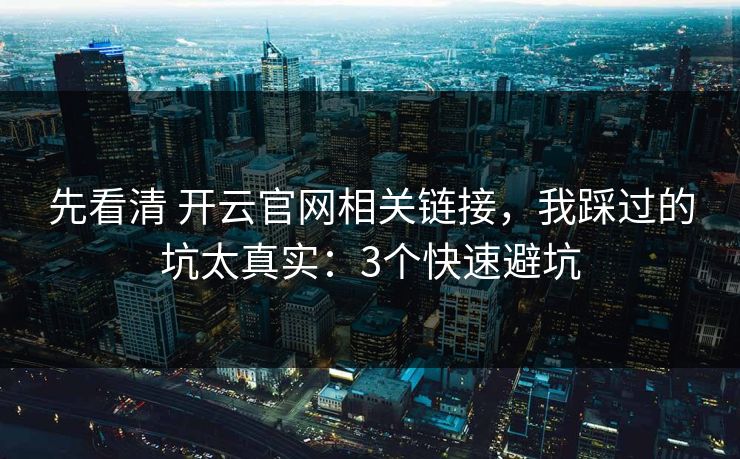 先看清 开云官网相关链接,我踩过的坑太真实:3个快速避坑 先看清 开云官网相关链接,我踩过的坑太真实:3个快速避坑