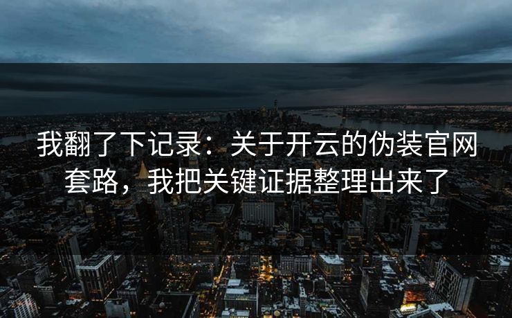 我翻了下记录：关于开云的伪装官网套路，我把关键证据整理出来了