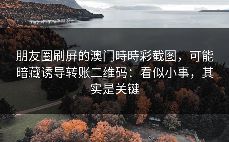 朋友圈刷屏的澳门時時彩截图，可能暗藏诱导转账二维码：看似小事，其实是关键
