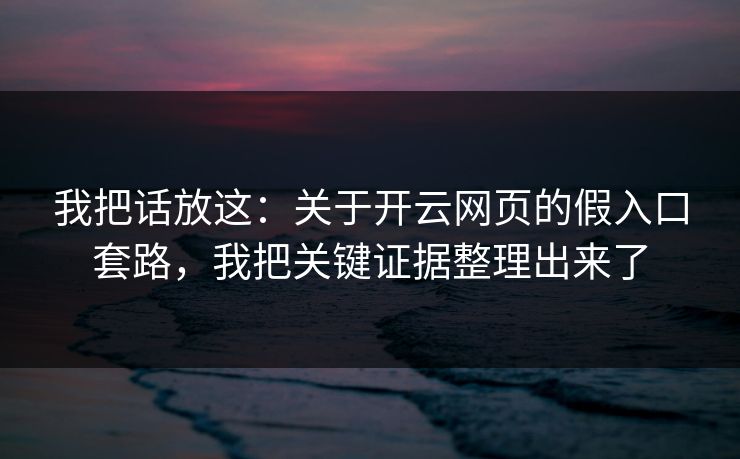 我把话放这：关于开云网页的假入口套路，我把关键证据整理出来了