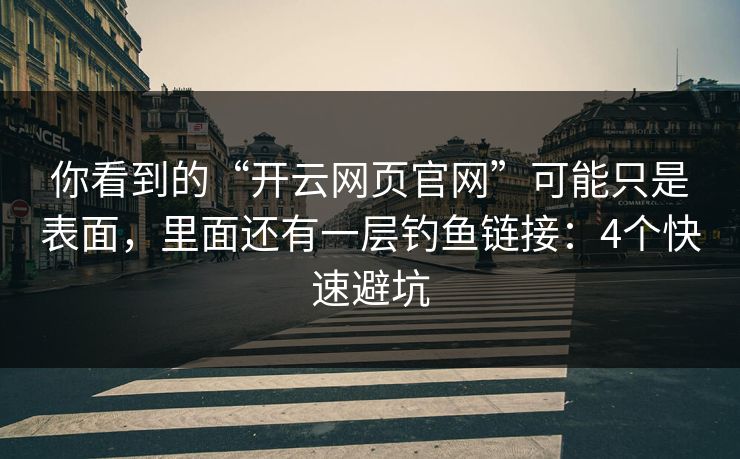 你看到的“开云网页官网”可能只是表面，里面还有一层钓鱼链接：4个快速避坑