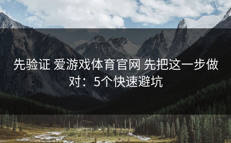 先验证 爱游戏体育官网 先把这一步做对:5个快速避坑 先验证 爱游戏体育官网 先把这一步做对:5个快速避坑