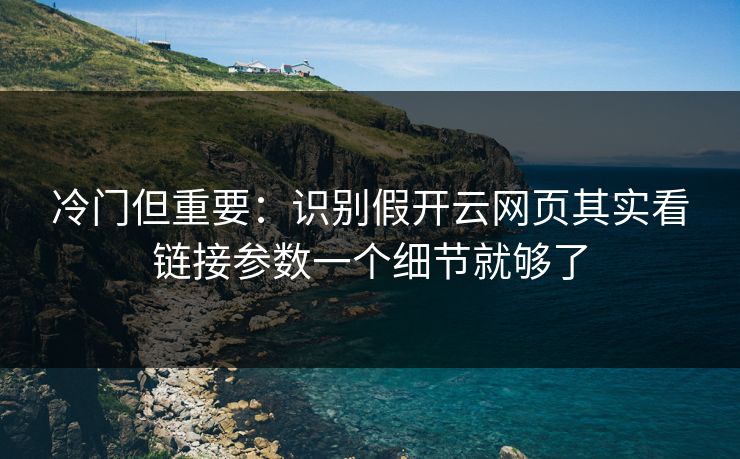 冷门但重要:识别假开云网页其实看链接参数一个细节就够了 冷门但重要:识别假开云网页其实看链接参数一个细节就够了
