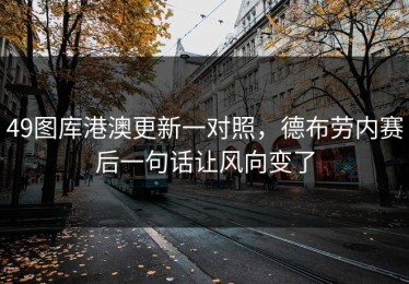 49图库港澳更新一对照，德布劳内赛后一句话让风向变了