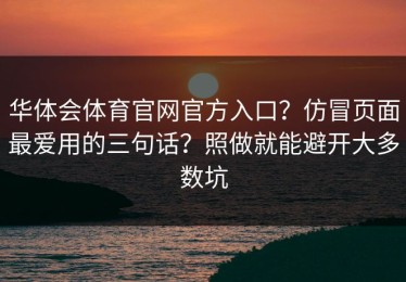 华体会体育官网官方入口？仿冒页面最爱用的三句话？照做就能避开大多数坑