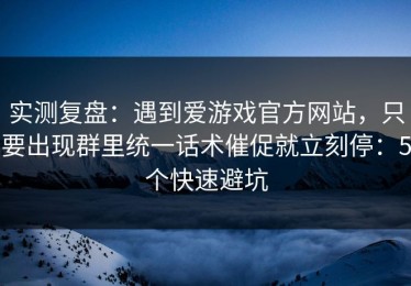 实测复盘：遇到爱游戏官方网站，只要出现群里统一话术催促就立刻停：5个快速避坑