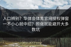 入口辨别？华体会体育官网授权弹窗一不小心就中招？照做就能避开大多数坑
