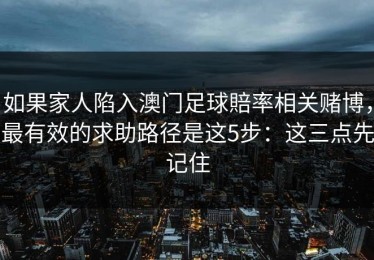 如果家人陷入澳门足球賠率相关赌博，最有效的求助路径是这5步：这三点先记住