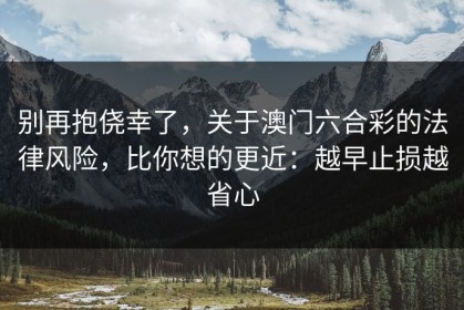 别再抱侥幸了，关于澳门六合彩的法律风险，比你想的更近：越早止损越省心
