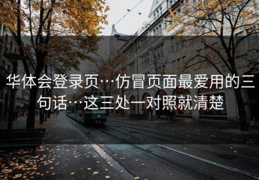 华体会登录页…仿冒页面最爱用的三句话…这三处一对照就清楚