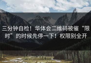 三分钟自检！华体会二维码被催“限时”的时候先停一下！权限别全开