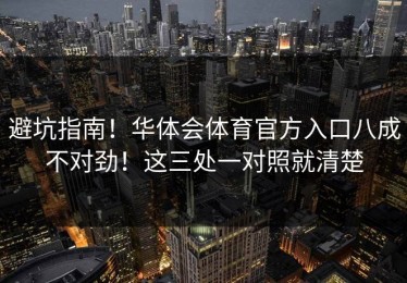 避坑指南！华体会体育官方入口八成不对劲！这三处一对照就清楚