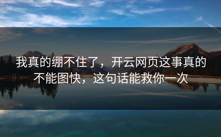我真的绷不住了，开云网页这事真的不能图快，这句话能救你一次