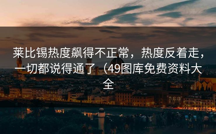 莱比锡热度飙得不正常，热度反着走，一切都说得通了（49图库免费资料大全
