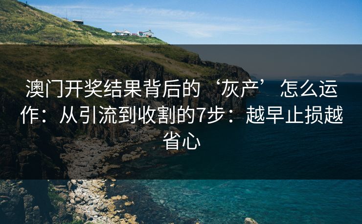 澳门开奖结果背后的‘灰产’怎么运作:从引流到收割的7步:越早止损越省心 澳门开奖结果背后的‘灰产’怎么运作:从引流到收割的7步:越早止损越省心