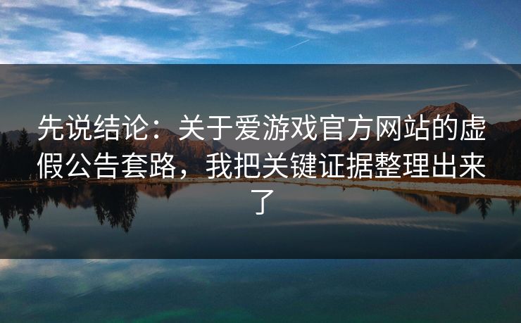 先说结论:关于爱游戏官方网站的虚假公告套路,我把关键证据整理出来了 先说结论:关于爱游戏官方网站的虚假公告套路,我把关键证据整理出来了