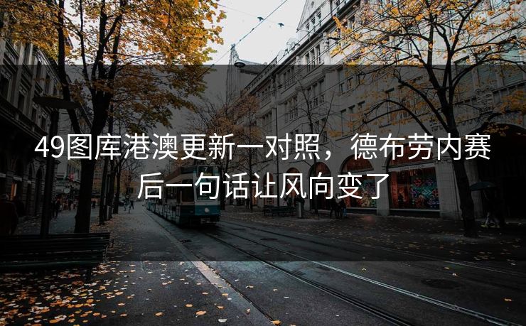 49图库港澳更新一对照,德布劳内赛后一句话让风向变了 49图库港澳更新一对照,德布劳内赛后一句话让风向变了