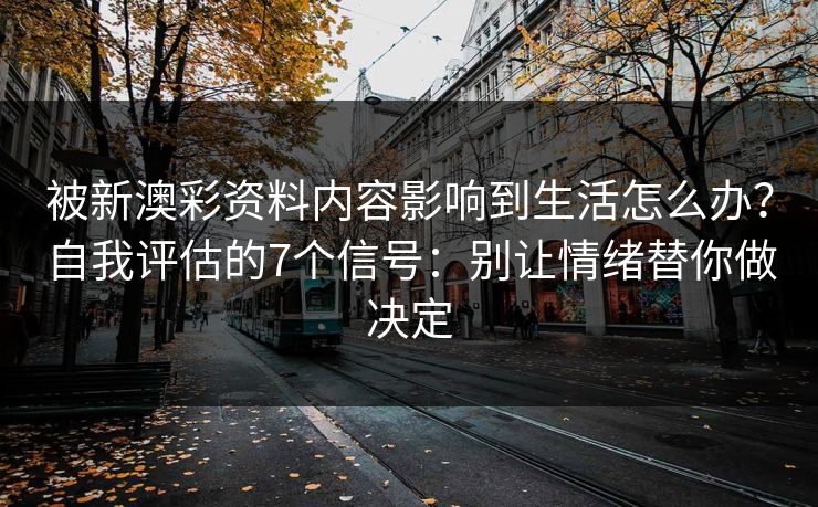 被新澳彩资料内容影响到生活怎么办？自我评估的7个信号：别让情绪替你做决定