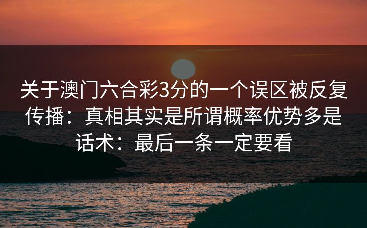 关于澳门六合彩3分的一个误区被反复传播：真相其实是所谓概率优势多是话术：最后一条一定要看