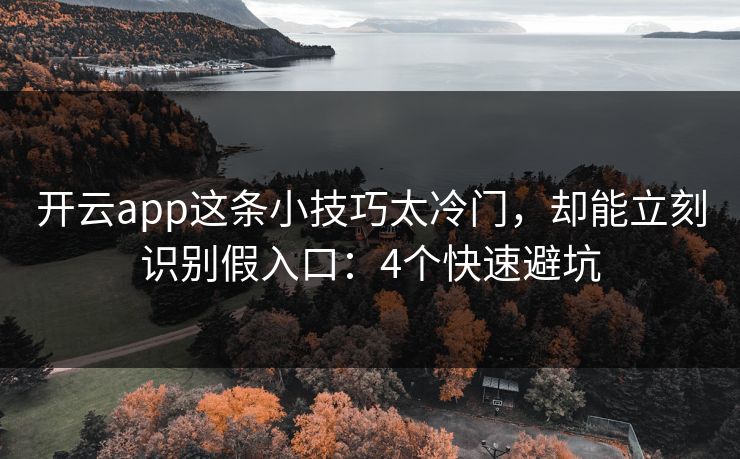 开云app这条小技巧太冷门,却能立刻识别假入口:4个快速避坑 开云app这条小技巧太冷门,却能立刻识别假入口:4个快速避坑