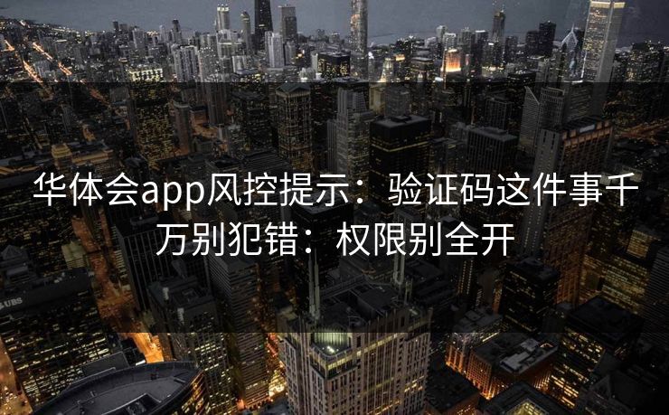 华体会app风控提示：验证码这件事千万别犯错：权限别全开