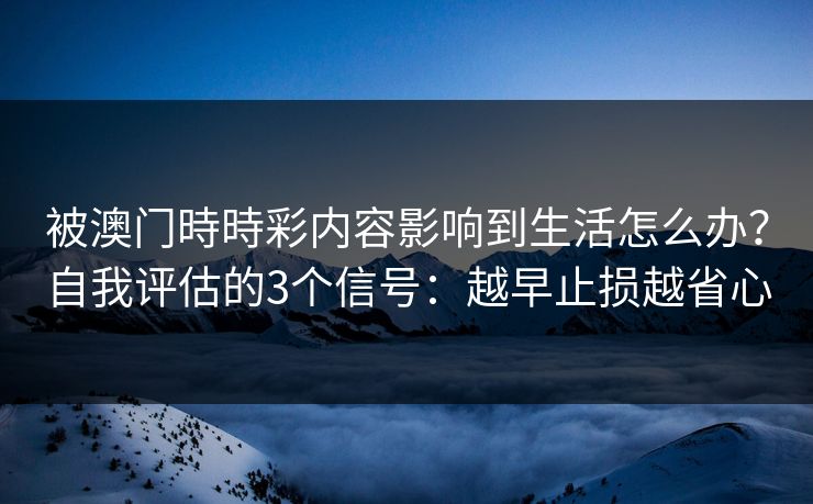 被澳门時時彩内容影响到生活怎么办？自我评估的3个信号：越早止损越省心